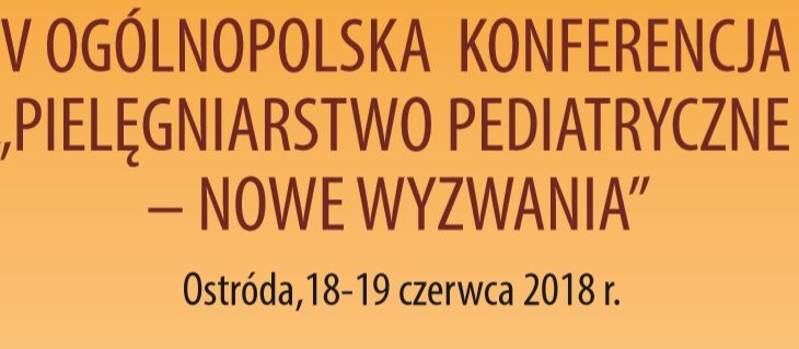 V Ogólnopolska Konferencja „Pielęgniarstwo pediatryczne – nowe wyzwania”. Ostróda 18-19.06.2018